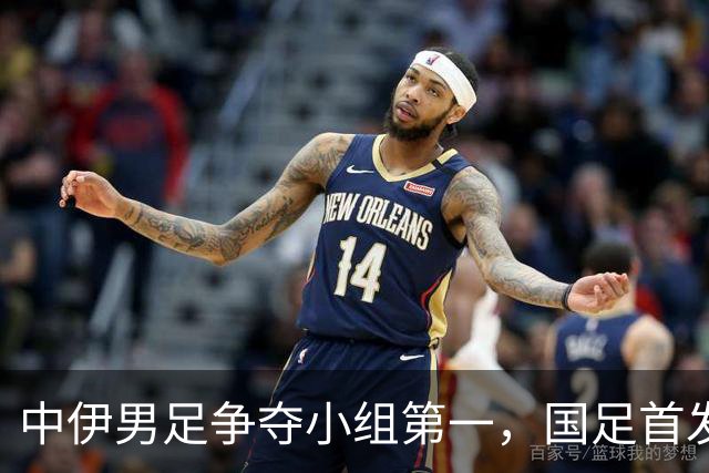 中伊男足争夺小组第一，国足首发阵容前瞻：蒯纪闻有望替换毛伟杰，彭啸或将顶替刘浩帆